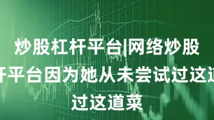 炒股杠杆平台|网络炒股杠杆平台因为她从未尝试过这道菜