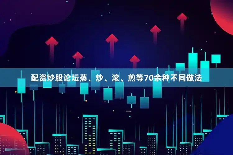 配资炒股论坛蒸、炒、滚、煎等70余种不同做法