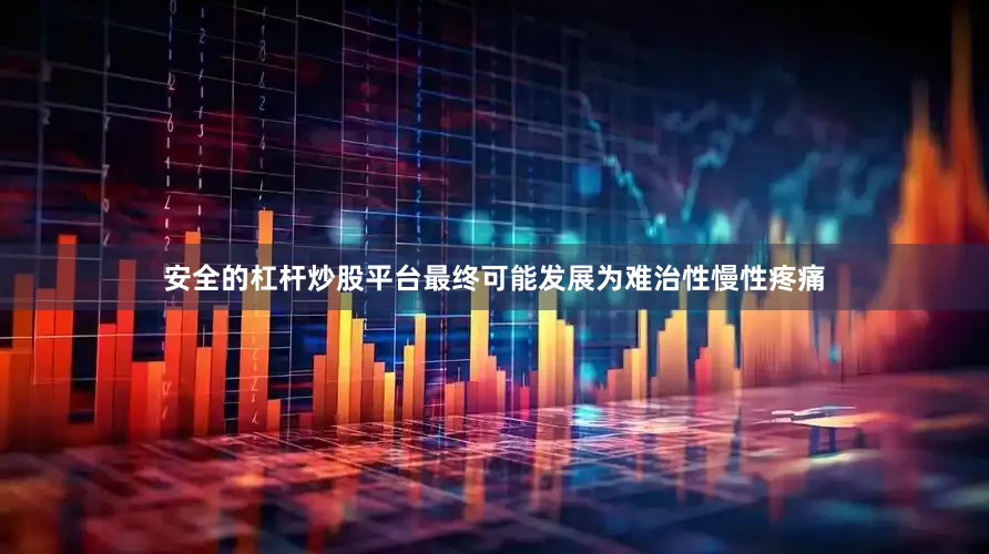 安全的杠杆炒股平台最终可能发展为难治性慢性疼痛