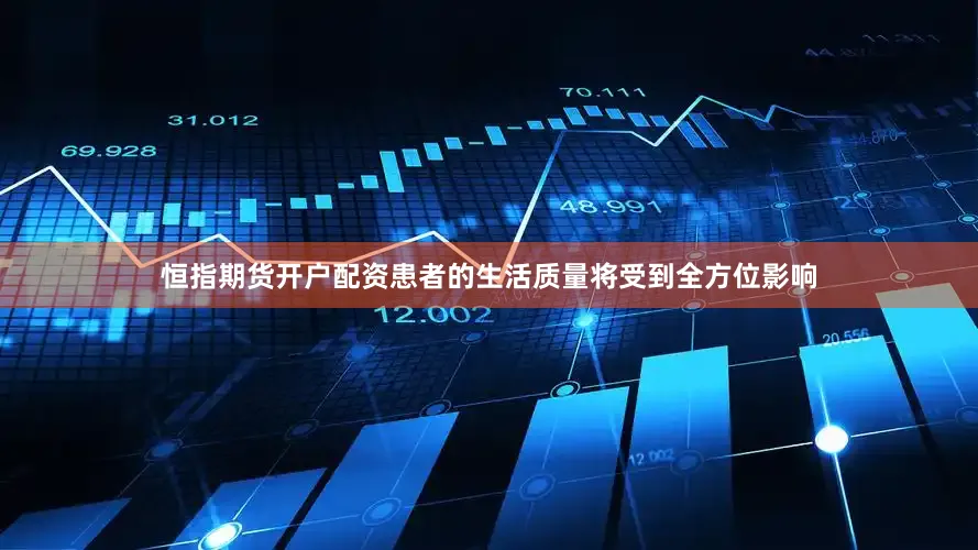 恒指期货开户配资患者的生活质量将受到全方位影响