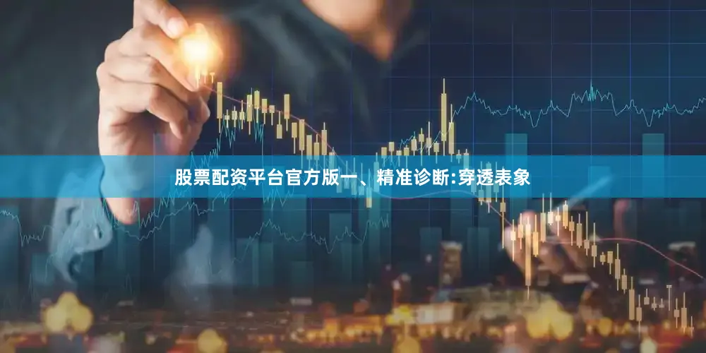 股票配资平台官方版一、精准诊断:穿透表象